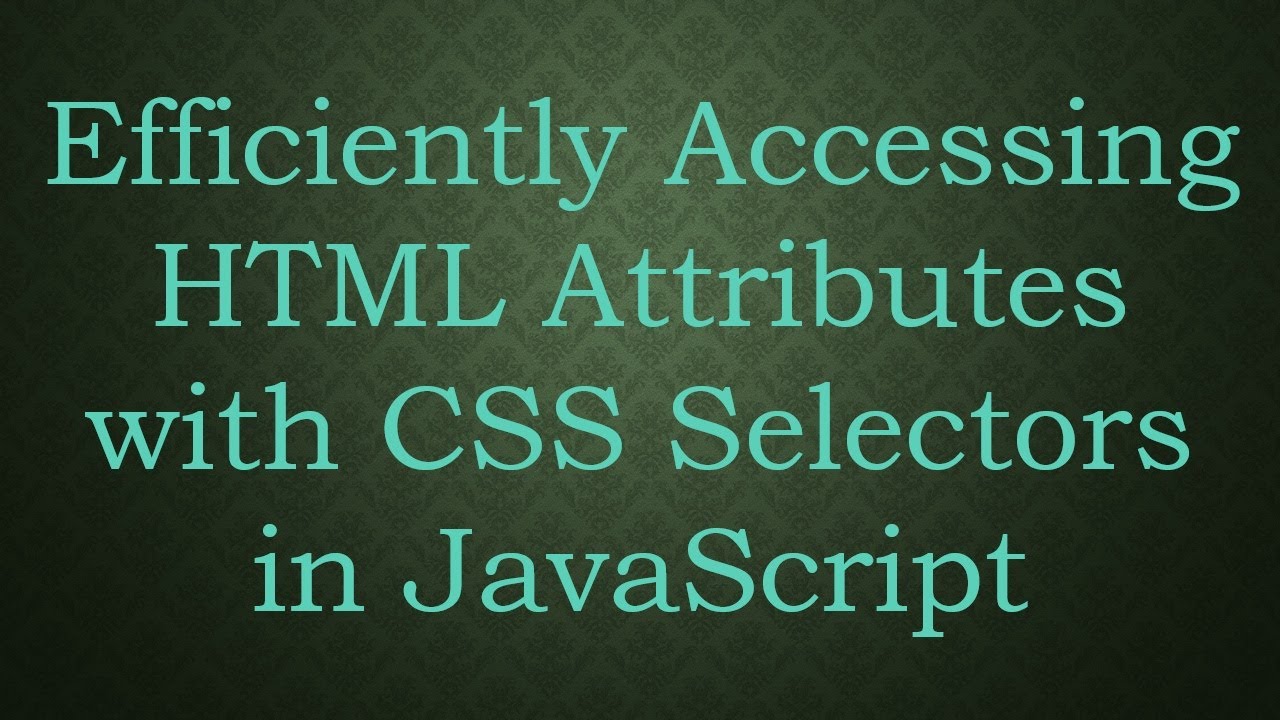 Efficiently Accessing HTML Attributes with CSS Selectors in JavaScript