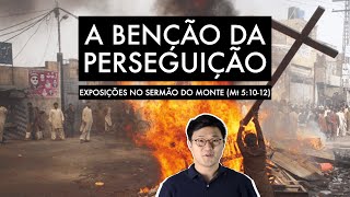 A BENÇÃO DA PERSEGUIÇÃO (Mateus 5:10-12) | EXPOSIÇÃO #10