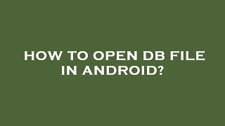 How to open db file in android?