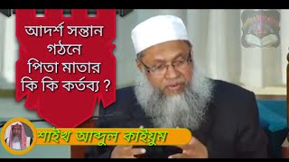 আদর্শ সন্তান গঠনে পিতা মাতার কি কি কর্তব্য?এবং একজন আদর্শ স্বামি কি করে হতে পারে।শাইখ আব্দুল কাইয়ুম