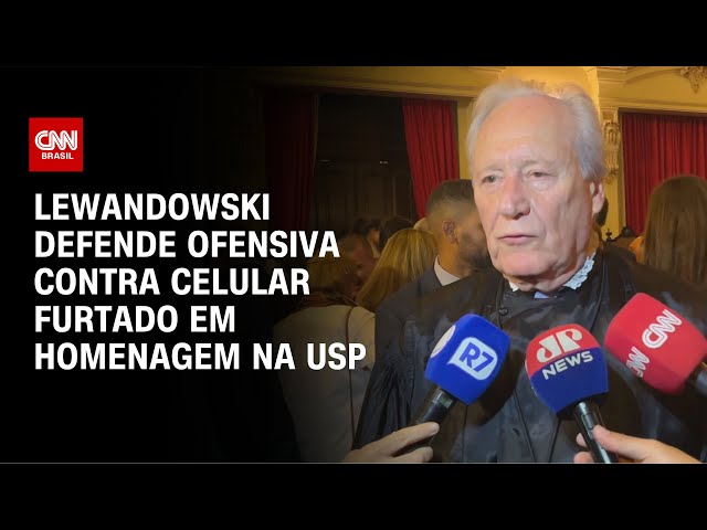 Lewandowski defende ofensiva contra celular furtado em homenagem na USP | CNN BRASIL
