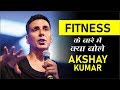 FITNESS के बारे में क्या बोले AKSHAY KUMAR