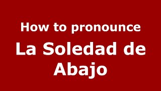 How to pronounce La Soledad De Abajo
