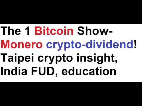 The 1 Bitcoin Show- Monero crypto-dividend! Taipei crypto insight, India FUD, BTC education Video
