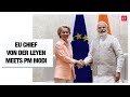 India EU Ties Key Priority For This Decade EU Chief Ursula Von Der Leyen At A Meet With PM Modi
