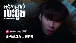 Special Ep5 - ( BL Series ) រឿង « អង្គរក្សផ្ទាល់បេះដូង - My Top Bodyguard »