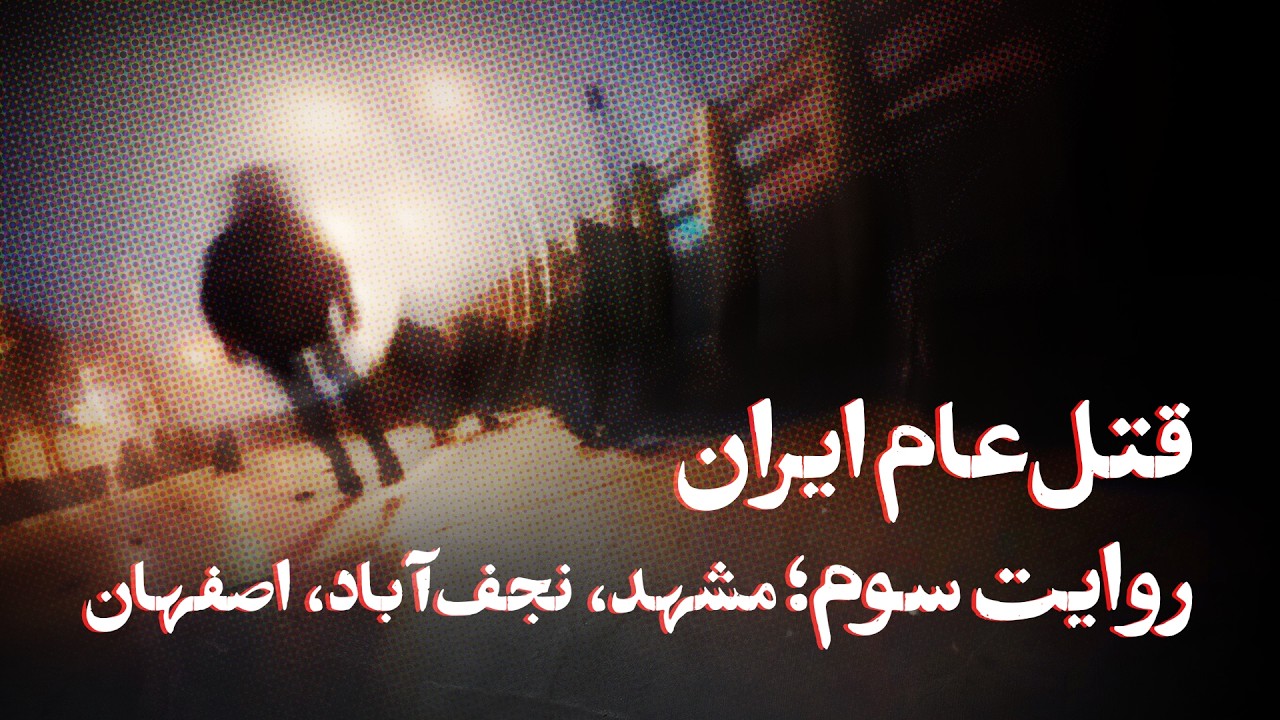 قتل عام ایران روایت سوم؛ مشهد، نجف‌ آباد، اصفهان