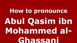How to pronounce Abul Qasim Ibn Mohammed Al-Ghassani