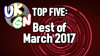 UKGN Top Five - Best of March 2017