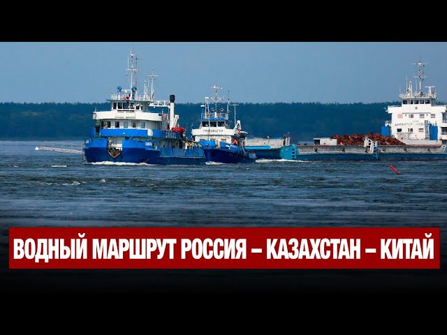 Откроется водный маршрут Россия - Казахстан - Китай