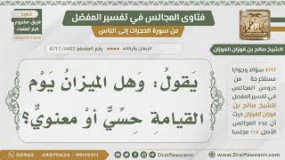 [4492- 4717] هل الميزان يوم القيامة حسي أم معنوي؟