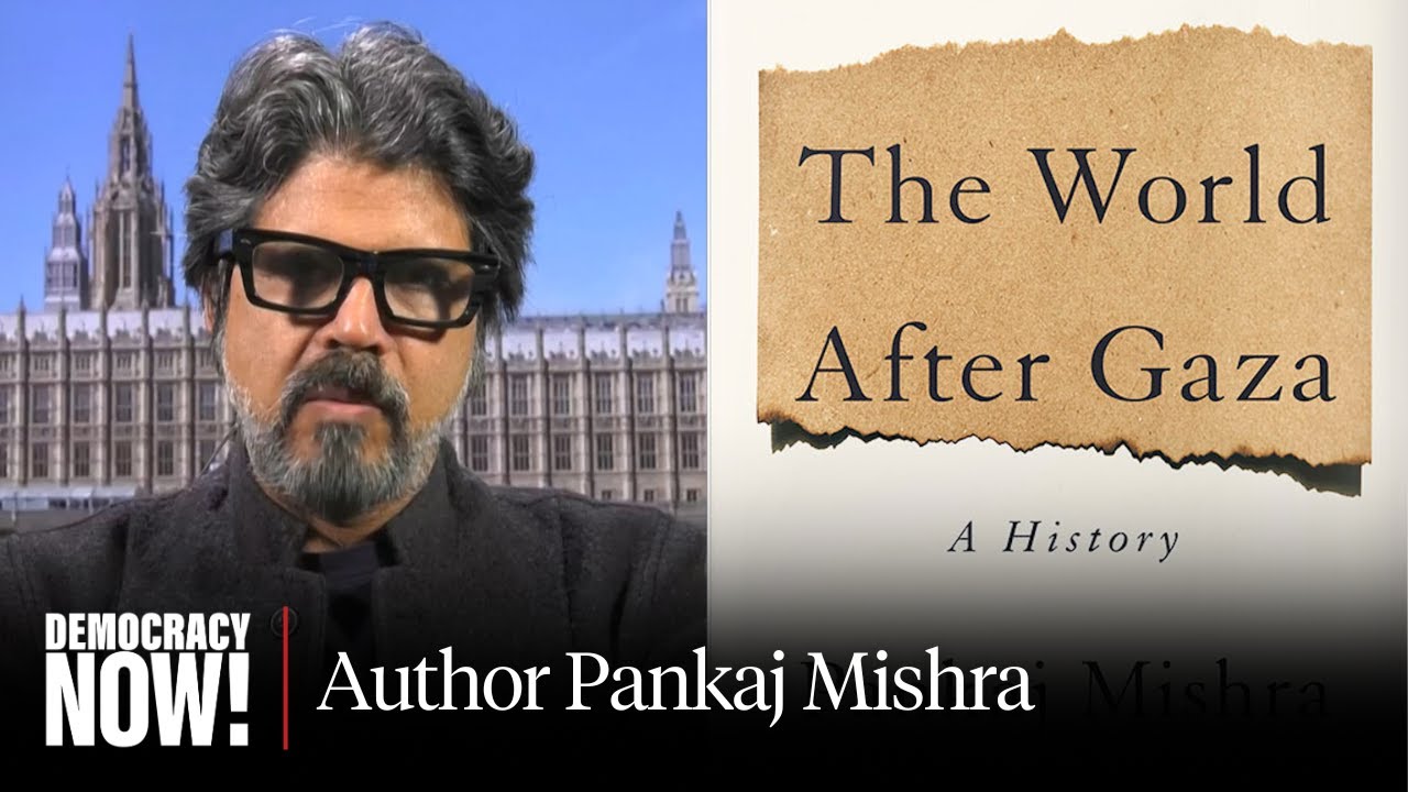 "The World After Gaza": Pankaj Mishra on Decolonization & the Return of  "Rapacious Imperialism"