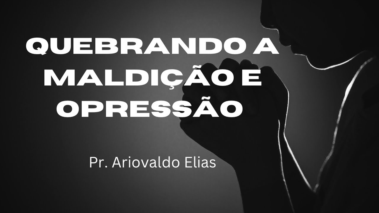 Quebrando o Grilhão da maldição e opressão! Pr Ariovaldo Elias