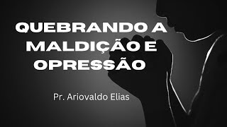ORAÇÃO! Quebrando o Grilhão da maldição e opressão! Pr Ariovaldo Elias