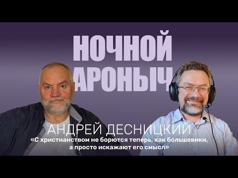 АНДРЕЙ ДЕСНИЦКИЙ. С христианством не борются теперь, как большевики, а просто искажают его смысл
