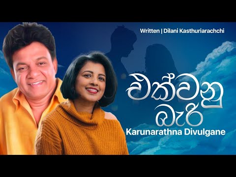Ekwanu bari -  Karunarathna Diwulgane - එක්වනු බැරි හමුවීමද කඳුළක් - Lyrics Dilani Kasturiarachchi