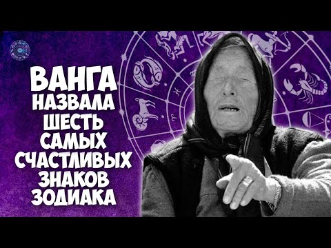 Ванга назвала 6 самых счастливых Знаков Зодиака