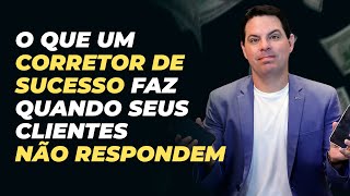 O que um CORRETOR DE SUCESSO faz quando seus CLIENTES NÃO RESPONDEM