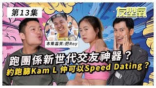 跑團係新世代交友神器？約跑Kam L 仲可以Speed Dating？ 友型氧  第13集