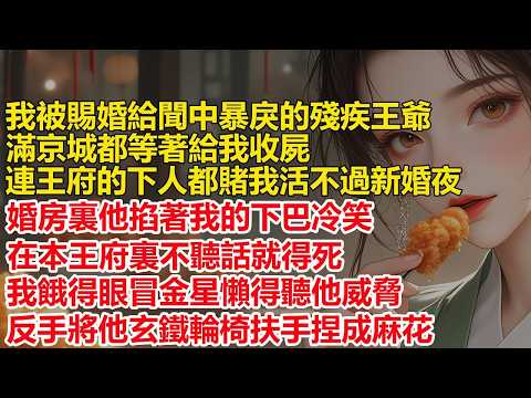 我被賜婚給傳聞中暴戾的殘疾王爺，王府的下人都賭我活不過新婚夜，婚房裏他掐著我的下巴冷笑，在本王府裏不聽話就得死，我餓得眼冒金星懶得聽他威脅，反手將他玄鐵輪椅的扶
