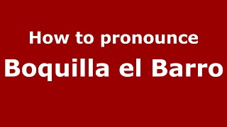 How to pronounce Boquilla El Barro