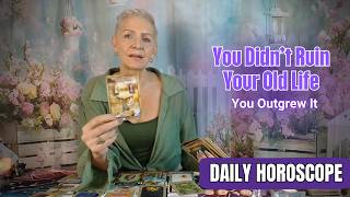 You Didn’t Ruin Your Old Life. You Outgrew It | Daily Horoscope