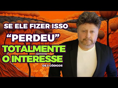 SE ELE FIZER ISSO. PERDEU TOTALMENTE O INTERESSE