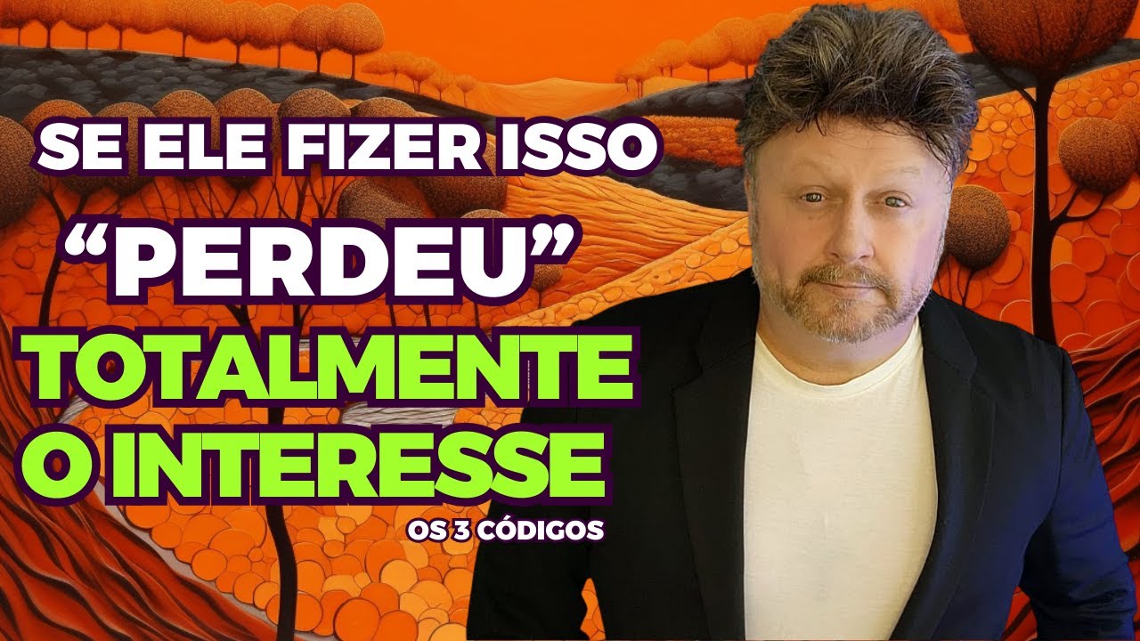 SE ELE FIZER ISSO. PERDEU TOTALMENTE O INTERESSE