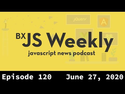 BxJS Weekly Ep. 120 - June 27, 2020 (javascript news podcast)