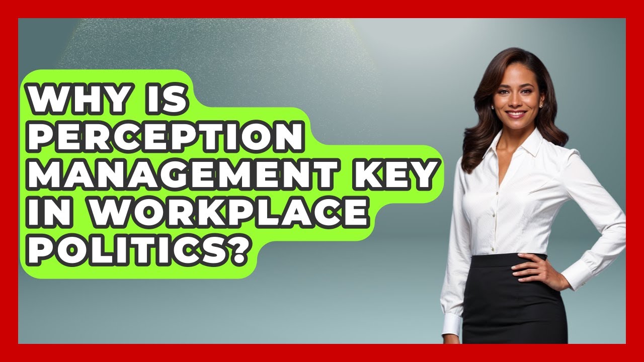 Why Is Perception Management Key In Workplace Politics? - First Job Success Guide