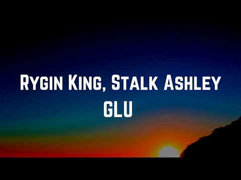 Rygin King, Stalk Ashley- GLU (Lyrics)