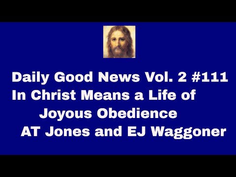Daily Good News Vol. 2 #111 In Christ Means a Life of Joyous Obedience  AT Jones and EJ Waggoner
