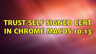 Trust self signed Cert in Chrome macOS 10.13 (2 Solutions!!)