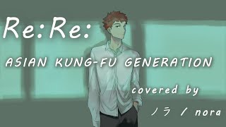【ノラ】Re:Re:（ASIAN KUNG-FU GENERATION 様）を歌ってみた。
