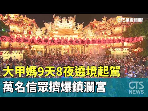 大甲媽9天8夜遶境起駕　萬名信眾擠爆鎮瀾宮