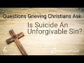 Is Suicide An Unforgivable Sin? | Questions Grieving Christians Ask  Ep. 6