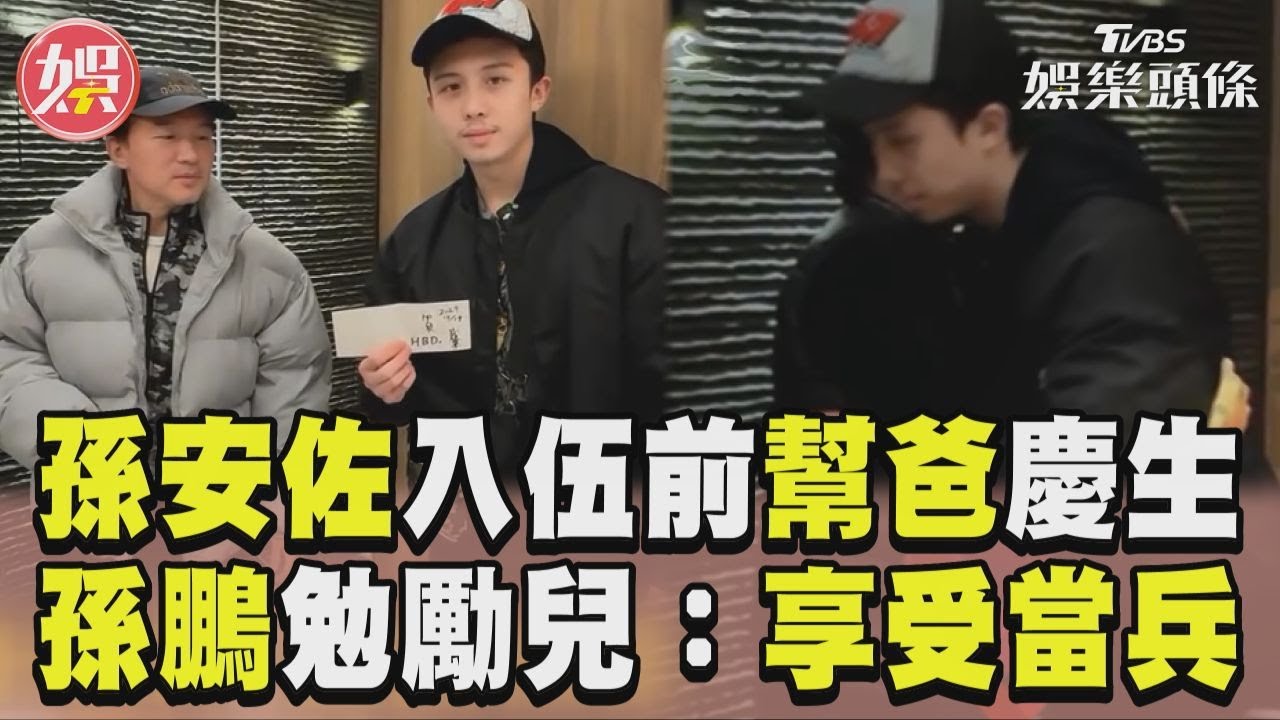 影音/孫安佐入伍前幫爸爸慶生! 孫鵬勉勵兒:好好享受當兵
