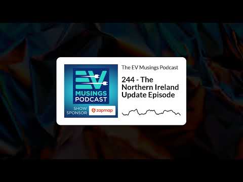 244 - The Northern Ireland Update Episode | The EV Musings Podcast
