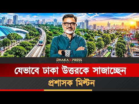 বদলে যাওয়া ঢাকা: সেবায় প্রশাসক শফিকুল ইসলাম খান মিল্টন