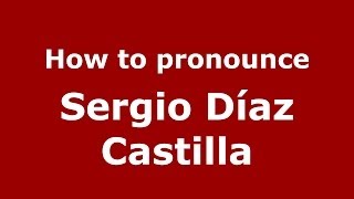 How to pronounce Sergio Díaz Castilla