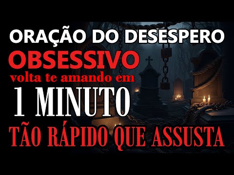 VOLTA NA HORA RASTEJANDO AOS SEUS PÉS. ORAÇÃO DO DESESPERO TOTAL. PESADA E DEFINITIVA. NUNCA FALHA