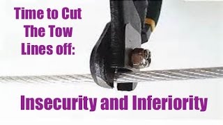 Insecurity and Inferiority 051917: Time To Cut The Tow Line of The Past and Press On For The Prize!