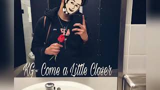 KG- Come a Little Closer