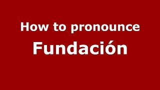 How to pronounce Fundación