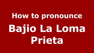 How to pronounce Bajio La Loma Prieta