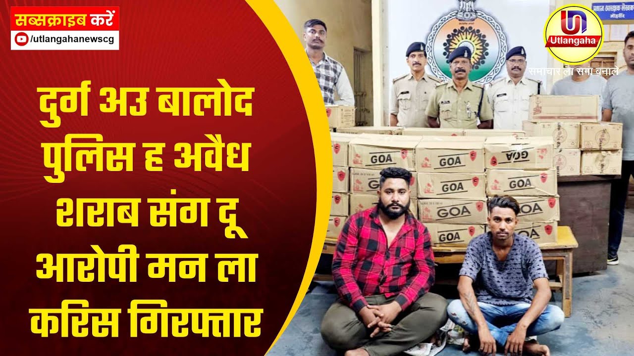 दुर्ग अउ बालोद पुलिस ह अवैध शराब संग दू आरोपी मन ला करिस गिरफ्तार