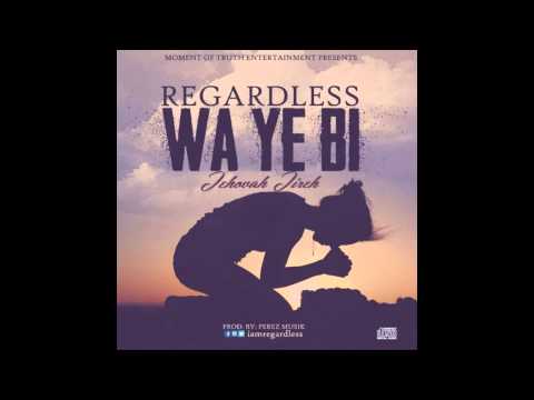 Regardless - Wa Ye Bi (Jehovah Jireh)