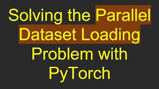 Download the video "Solving the Parallel Dataset Loading Problem with PyTorch"