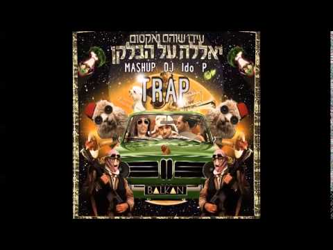 TRAP ♫ (Mashup DJ Ido P)  עידו שוהם ואקסום - יאללה על הבלקן