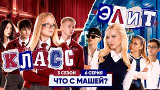 КЛАСС ЭЛИТ | 3 СЕЗОН | 6 СЕРИЯ | ЧТО С МАШЕЙ?!